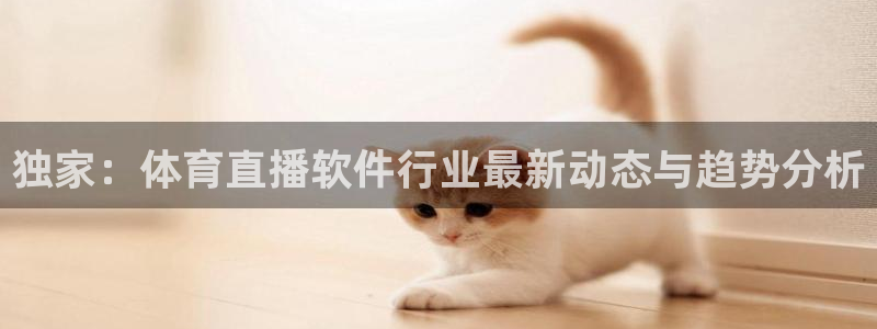 jrkan2023免费体育直播：独家：体育直播软件行业最新动态与趋势分析