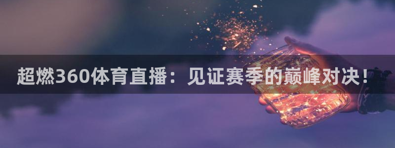 jr看球直播：超燃360体育直播：见证赛季的巅峰对决！