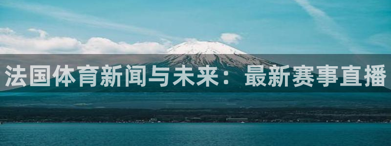 jr看球直播：法国体育新闻与未来：最新赛事直播