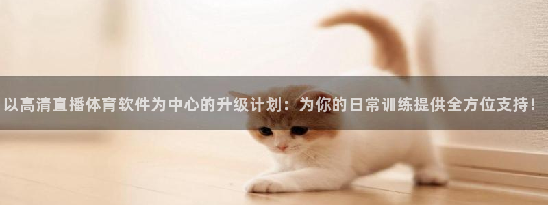 jr看球网直播nba：以高清直播体育软件为中心的升级计划：为你的日常训练提供全方位支持！