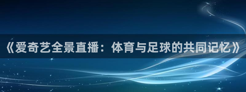 jr看球网直播nba：《爱奇艺全景直播：体育与足球的共同记忆》