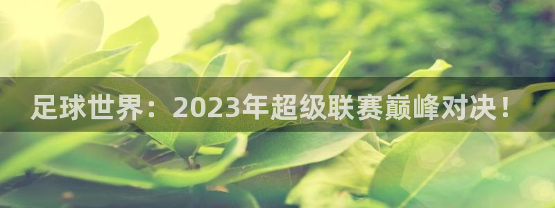 jrkan直播app：足球世界：2023年超级联赛巅峰对决！