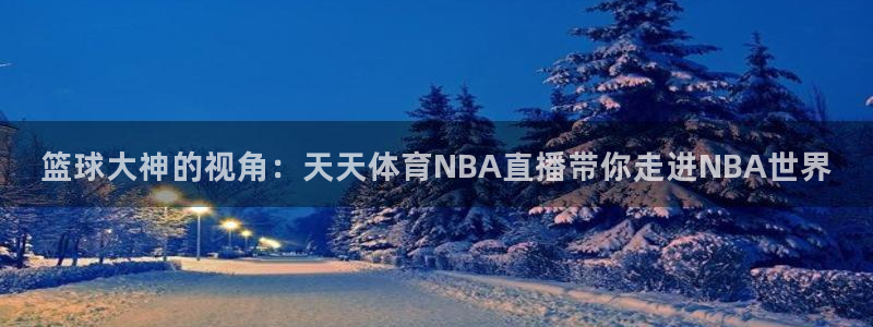 jrkan.com直播体育：篮球大神的视角：天天体育NBA直播带你走进NBA世界