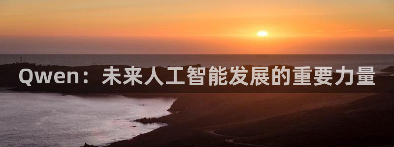 jrkan2023免费体育直播：Qwen：未来人工智能发展的重要力量